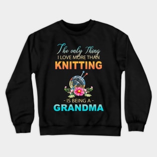 The Ony Thing I Love More Than Knitting Is Being A Grandma Crewneck Sweatshirt